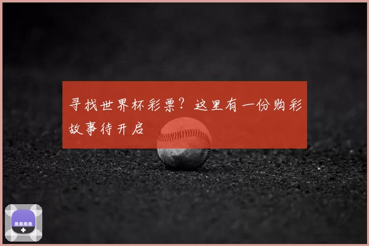 寻找世界杯彩票？这里有一份购彩故事待开启