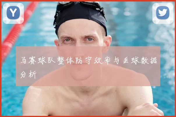 马赛球队整体防守效率与丢球数据分析