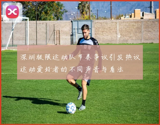深圳极限运动队节奏争议引发热议运动爱好者的不同声音与看法