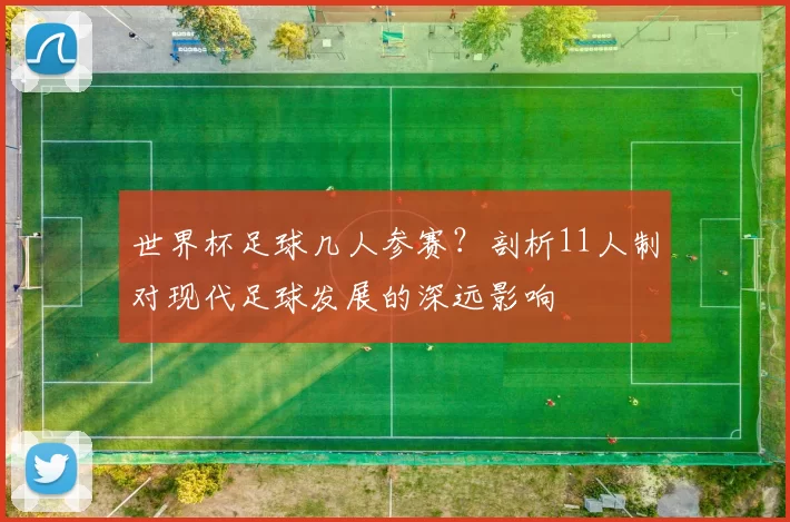 世界杯足球几人参赛？剖析11人制对现代足球发展的深远影响