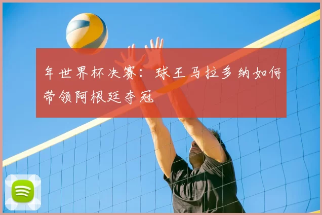 年世界杯决赛:球王马拉多纳如何带领阿根廷夺冠
