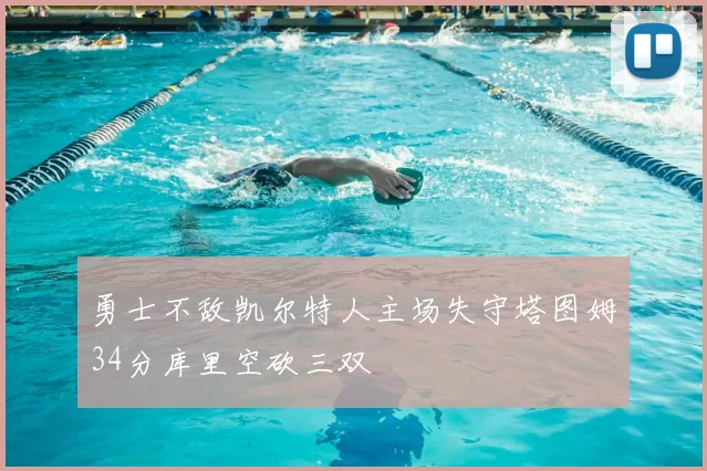 勇士不敌凯尔特人主场失守塔图姆34分库里空砍三双