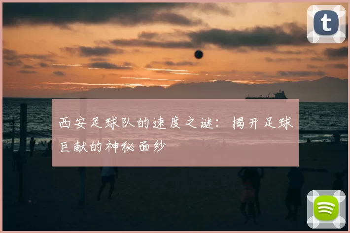 西安足球队的速度之谜：揭开足球巨献的神秘面纱