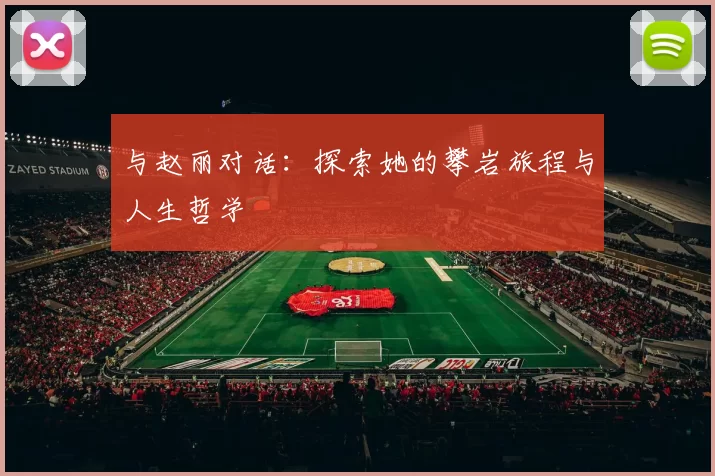 与赵丽对话：探索她的攀岩旅程与人生哲学