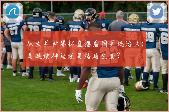 从女乒世界杯直播看国乒统治力：是延续神话还是格局生变？