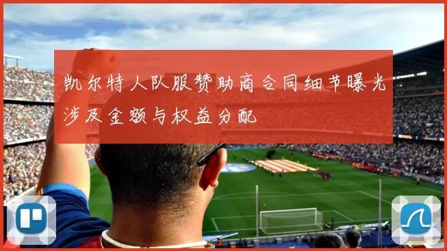 凯尔特人队服赞助商合同细节曝光涉及金额与权益分配