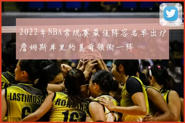 2022年NBA常规赛最佳阵容名单出炉詹姆斯库里约基奇领衔一阵