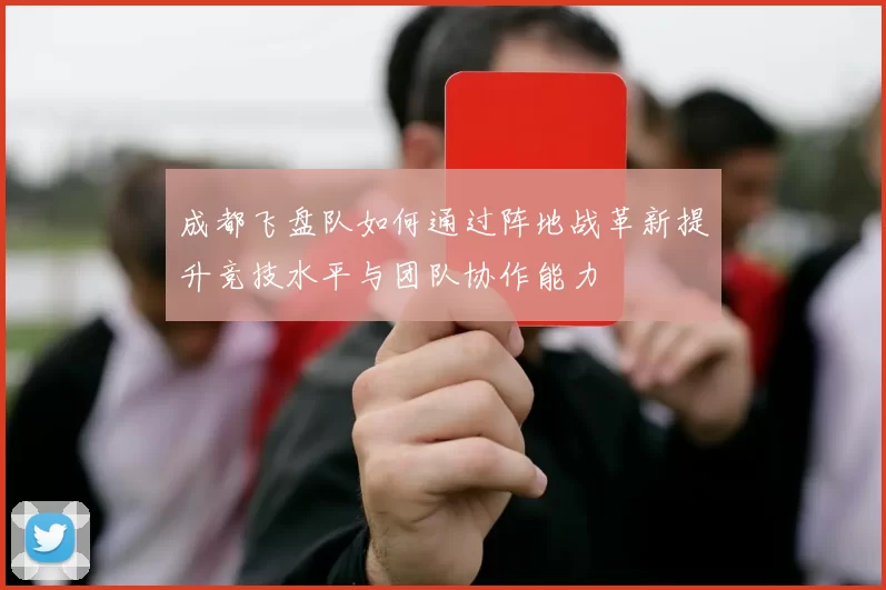 成都飞盘队如何通过阵地战革新提升竞技水平与团队协作能力