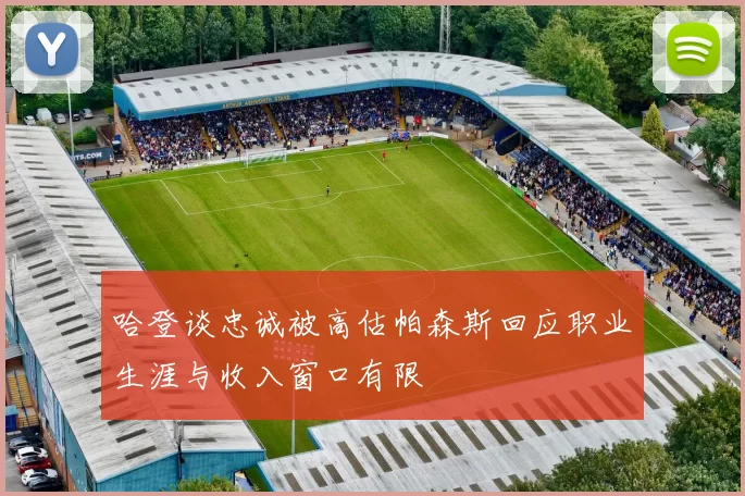 哈登谈忠诚被高估帕森斯回应职业生涯与收入窗口有限