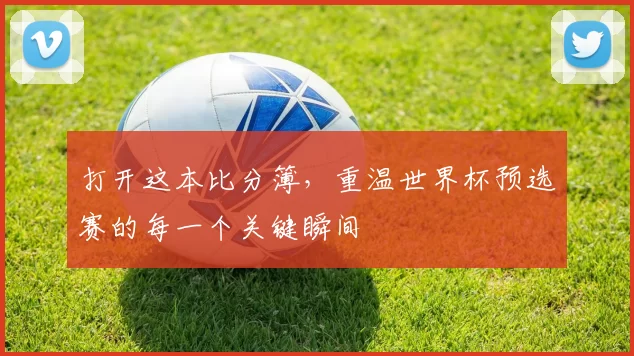 打开这本比分簿，重温世界杯预选赛的每一个关键瞬间