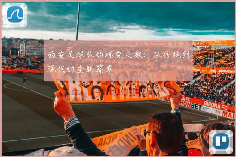 西安足球队的蜕变之旅：从传统到现代的全新篇章