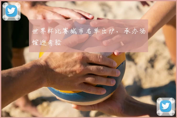世界杯比赛城市名单出炉，承办场馆迎考验