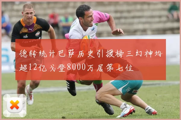 德转统计巴萨历史引援榜三幻神均超12亿戈登8000万居第七位