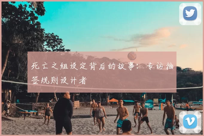 死亡之组设定背后的故事:专访抽签规则设计者