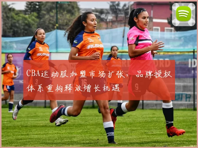 CBA运动服加盟市场扩张，品牌授权体系重构释放增长机遇
