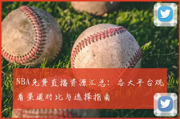 NBA免费直播资源汇总：各大平台观看渠道对比与选择指南