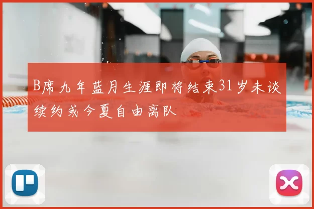 B席九年蓝月生涯即将结束31岁未谈续约或今夏自由离队