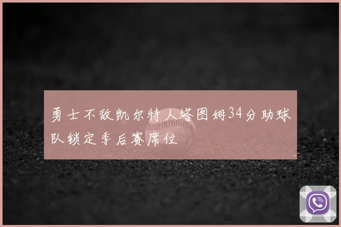 勇士不敌凯尔特人塔图姆34分助球队锁定季后赛席位