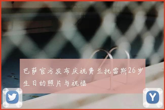 巴萨官方发布庆祝费兰托雷斯26岁生日的照片与祝福