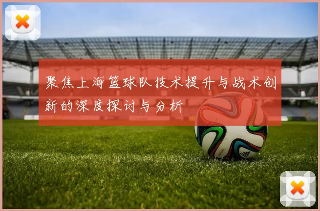 聚焦上海篮球队技术提升与战术创新的深度探讨与分析