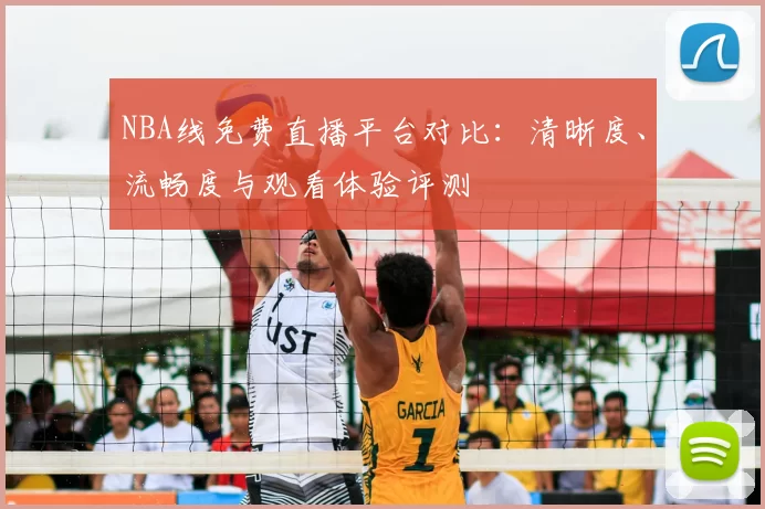 NBA线免费直播平台对比：清晰度、流畅度与观看体验评测