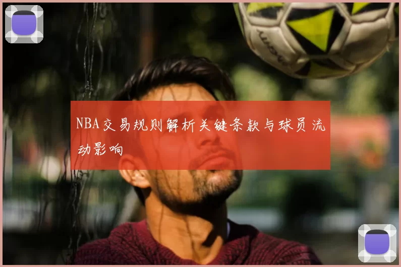 NBA交易规则解析关键条款与球员流动影响