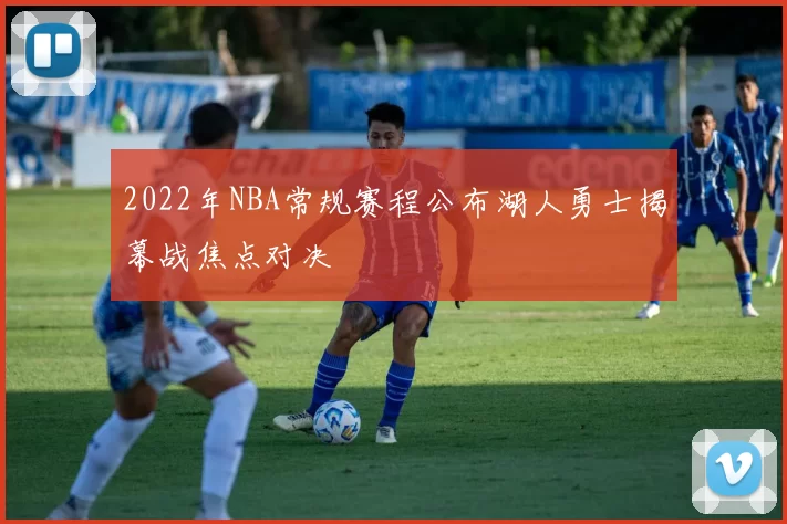 2022年NBA常规赛程公布湖人勇士揭幕战焦点对决