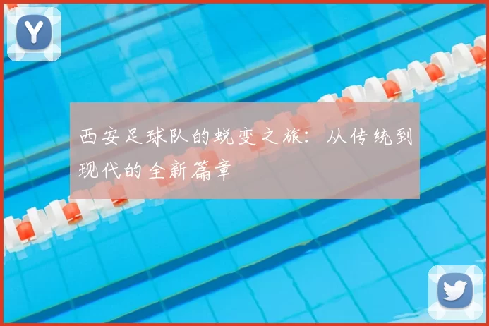西安足球队的蜕变之旅：从传统到现代的全新篇章