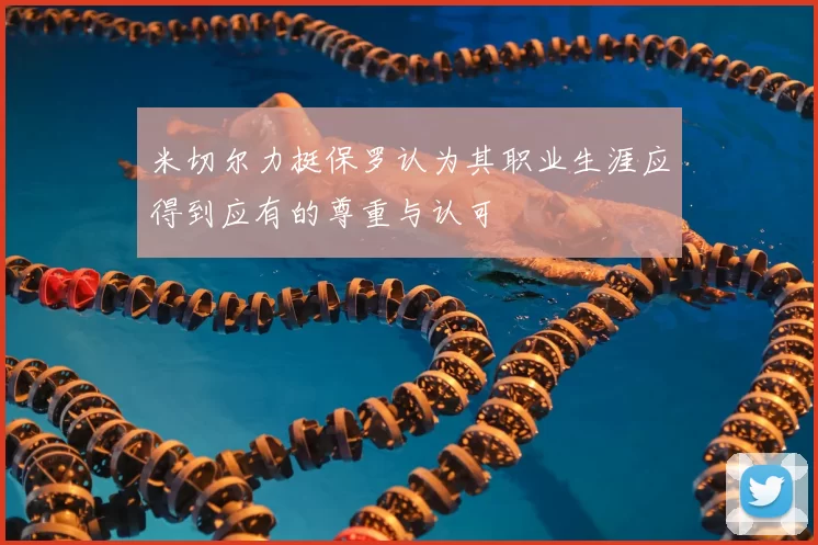 米切尔力挺保罗认为其职业生涯应得到应有的尊重与认可