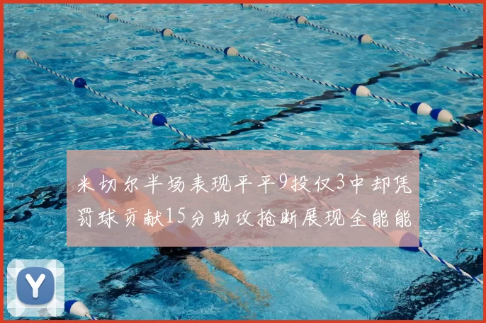 米切尔半场表现平平9投仅3中却凭罚球贡献15分助攻抢断展现全能能力