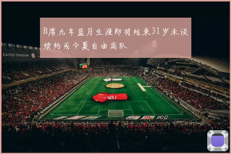 B席九年蓝月生涯即将结束31岁未谈续约或今夏自由离队