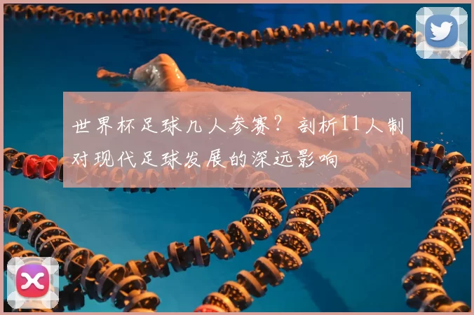 世界杯足球几人参赛？剖析11人制对现代足球发展的深远影响