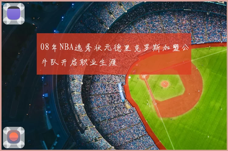 08年NBA选秀状元德里克罗斯加盟公牛队开启职业生涯