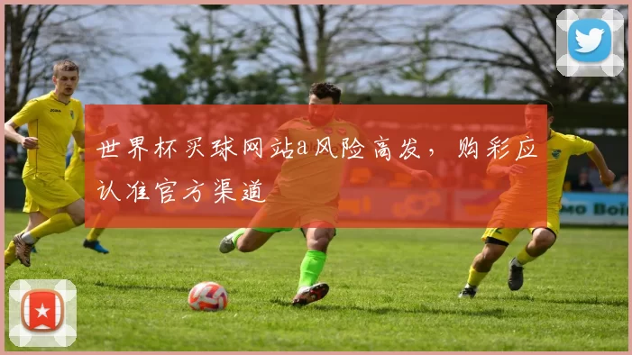 世界杯买球网站a风险高发,购彩应认准官方渠道