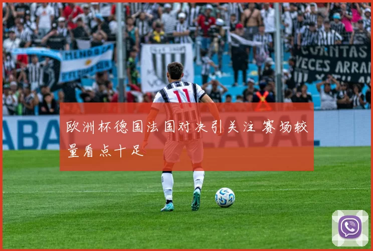 欧洲杯德国法国对决引关注 赛场较量看点十足
