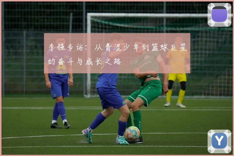 李强专访：从青涩少年到篮球巨星的奋斗与成长之路