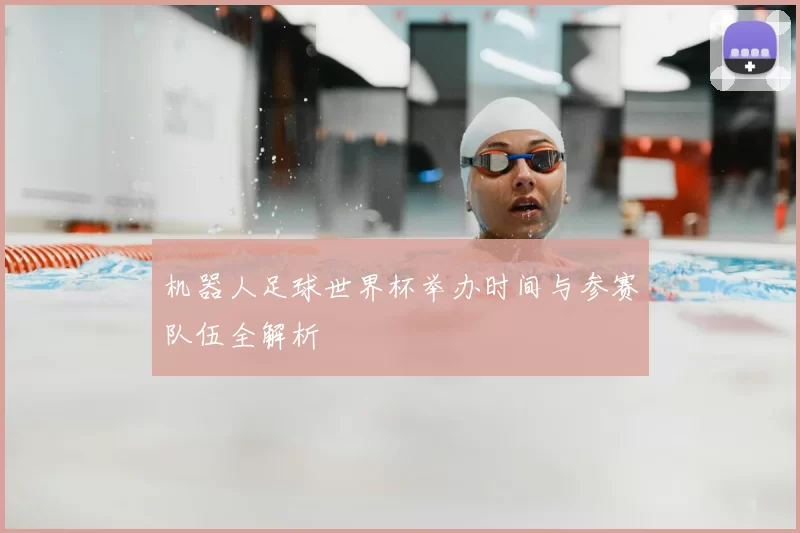 机器人足球世界杯举办时间与参赛队伍全解析