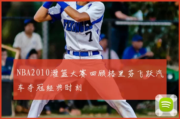 NBA2010灌篮大赛回顾格里芬飞跃汽车夺冠经典时刻