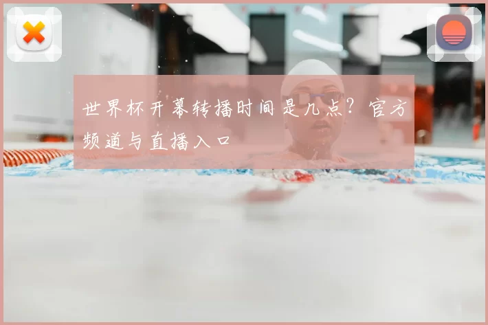 世界杯开幕转播时间是几点？官方频道与直播入口