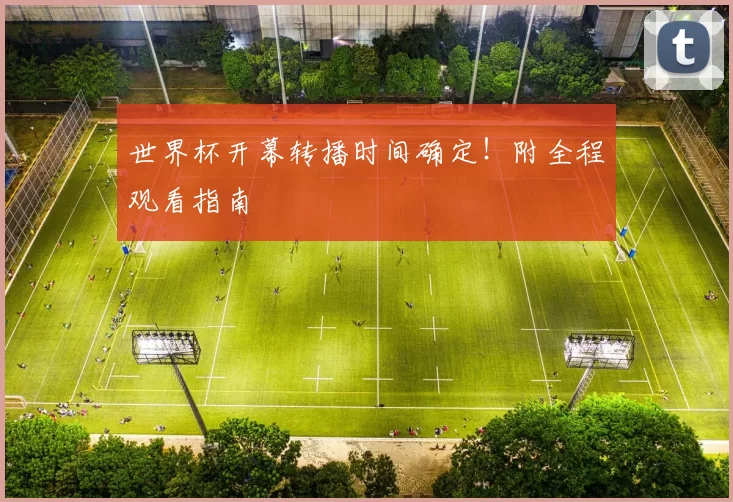 世界杯开幕转播时间确定！附全程观看指南