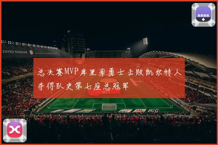 总决赛MVP库里率勇士击败凯尔特人夺得队史第七座总冠军