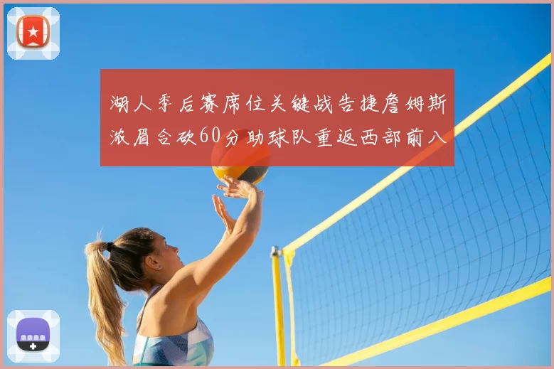 湖人季后赛席位关键战告捷詹姆斯浓眉合砍60分助球队重返西部前八