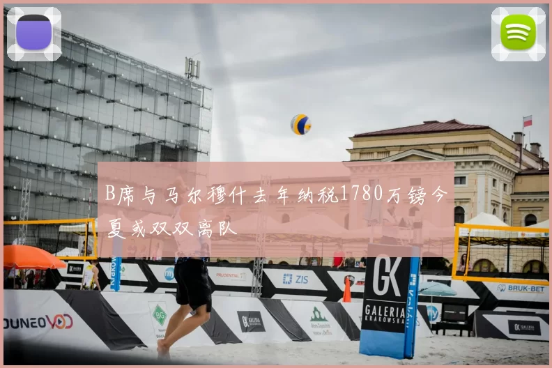 B席与马尔穆什去年纳税1780万镑今夏或双双离队