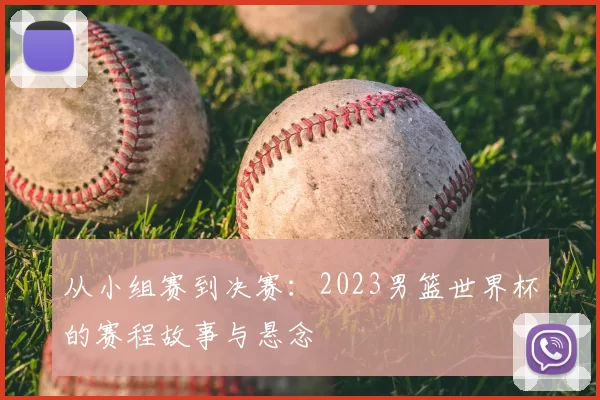 从小组赛到决赛：2023男篮世界杯的赛程故事与悬念