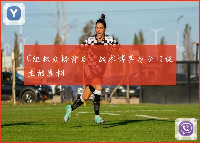C组积分榜背后:战术博弈与冷门诞生的真相