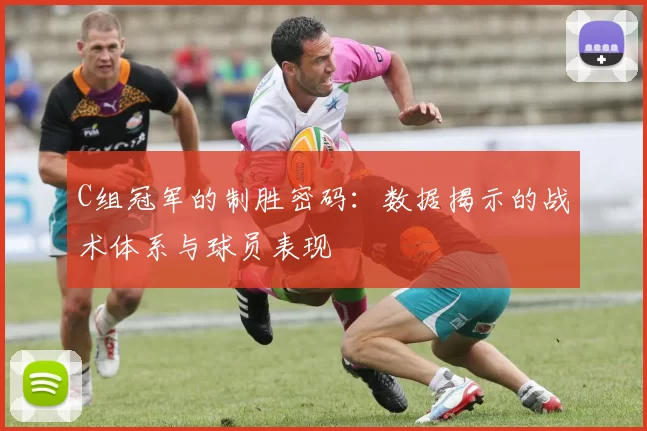 C组冠军的制胜密码:数据揭示的战术体系与球员表现