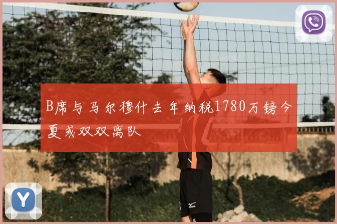 B席与马尔穆什去年纳税1780万镑今夏或双双离队