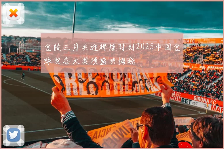 金陵三月共迎辉煌时刻2025中国金球奖各大奖项盛典揭晓