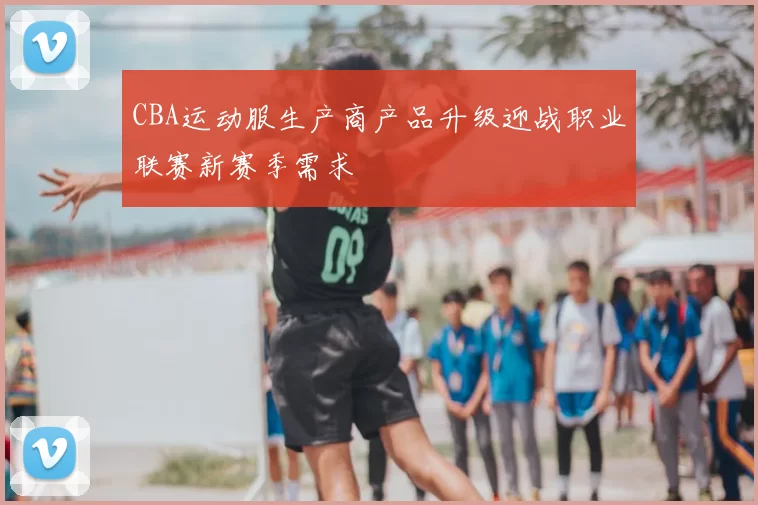 CBA运动服生产商产品升级迎战职业联赛新赛季需求