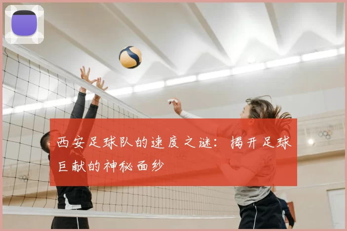 西安足球队的速度之谜：揭开足球巨献的神秘面纱